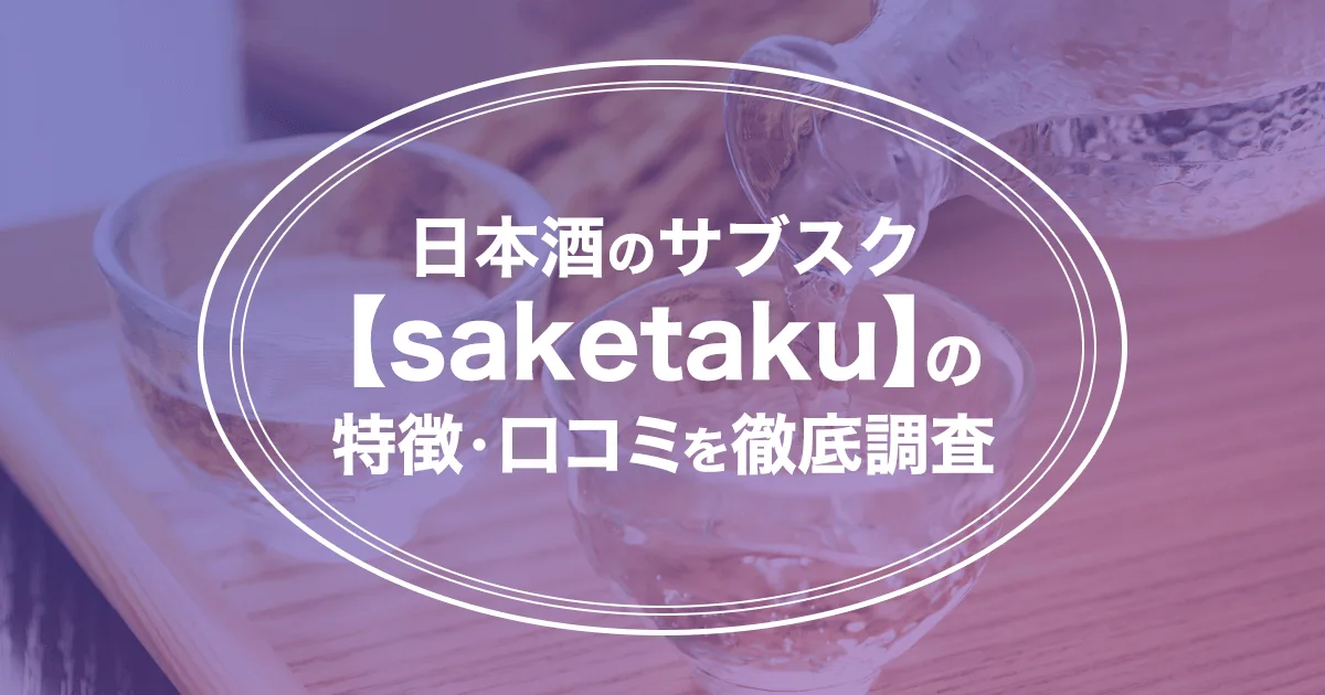 saketaku(サケタク)の評判は？価格・解約方法・口コミなど日本酒のサブスクを解説