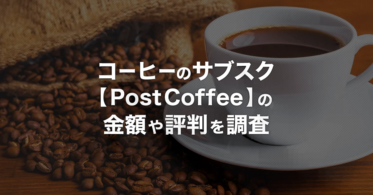 コーヒーのサブスク【Post Coffee(ポストコーヒー)】とは？サービス内容・料金・解約方法・評判を解説