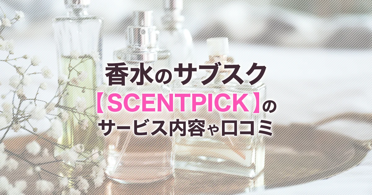 香水のサブスク【SCENTPICK/セントピック】のサービス内容や口コミ、定期料金プランとは？