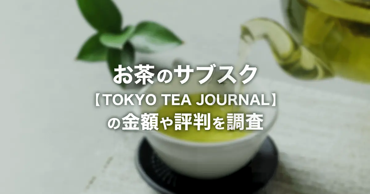 お茶のサブスク【TOKYO TEA JOURNAL】とは？サービス内容・料金・解約方法・評判を解説