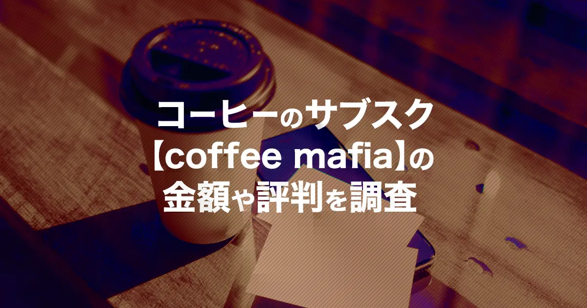 coffee mafiaの解約方法は？口コミ評判・内容・月額料金などコーヒーのサブスクを解説