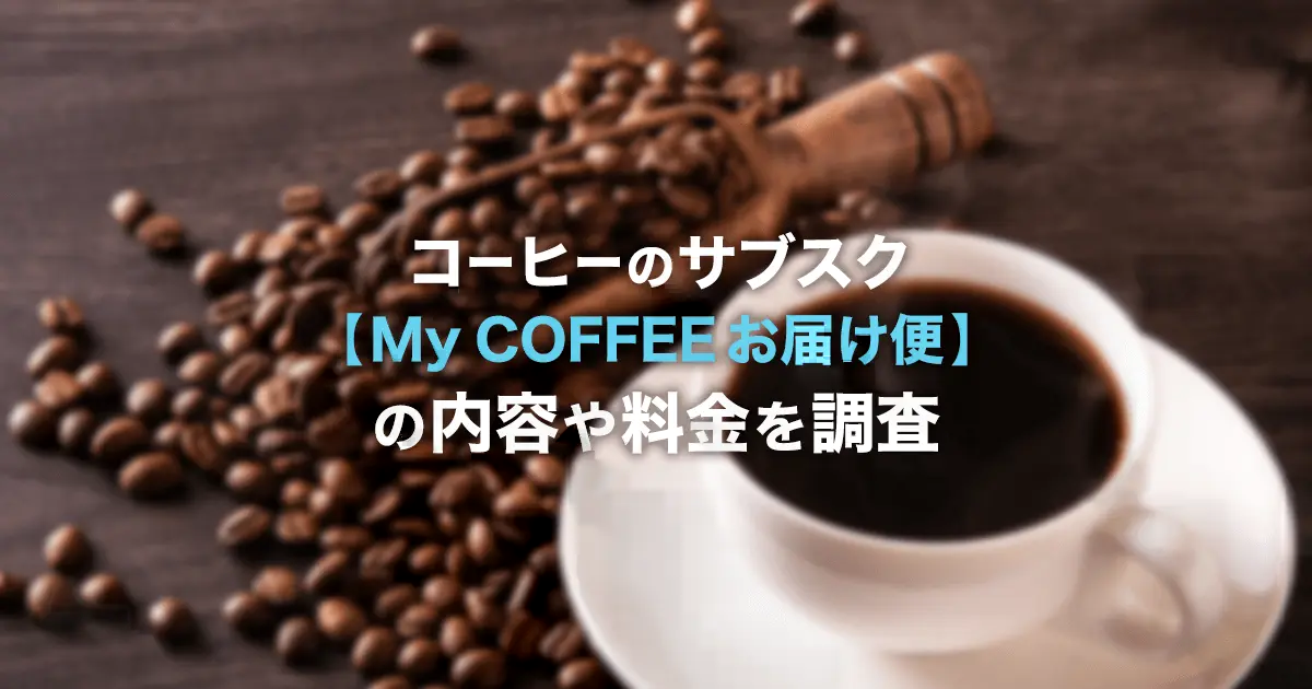 コーヒーのサブスク【My COFFEE お届け便】とは？サービス内容・料金・解約方法・評判を解説