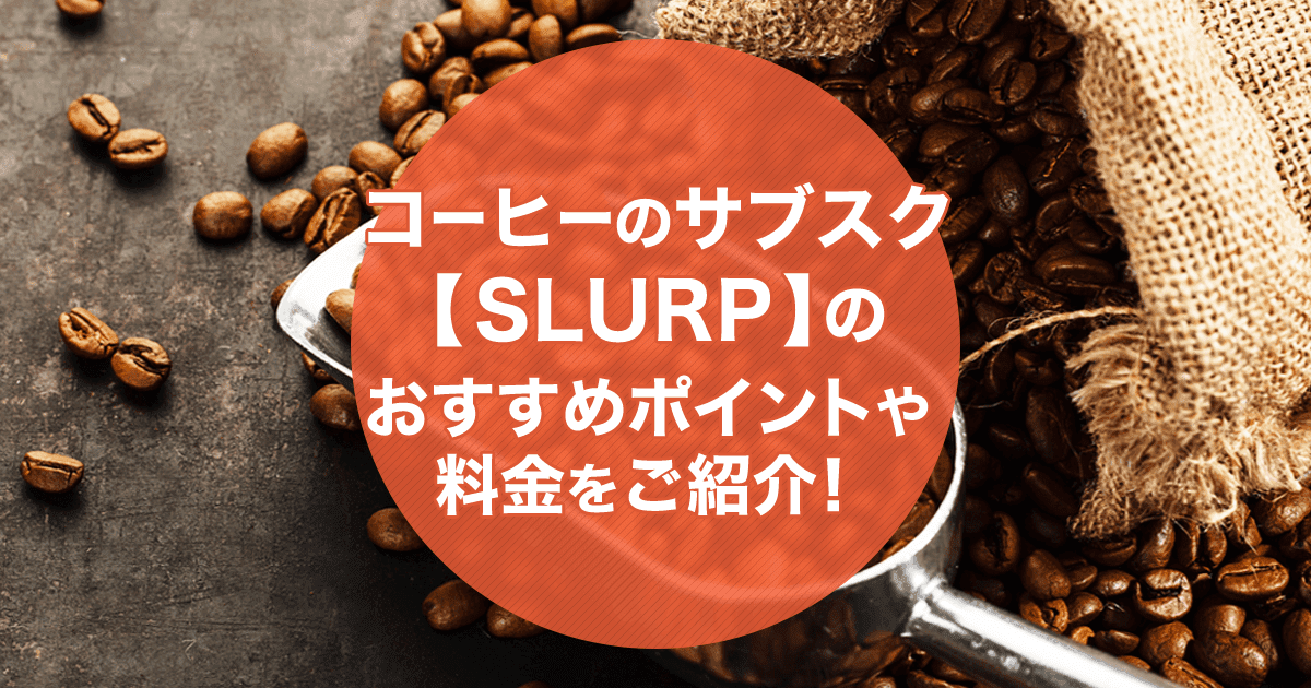 コーヒーのサブスク【SLURP(スラープ)】を徹底解説！サービス内容やおすすめポイントとは？