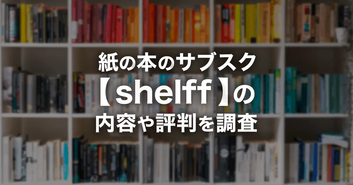 紙の本のサブスク【shelff(シェルフ)】とは？サービス内容・月額料金・解約方法・評判を解説