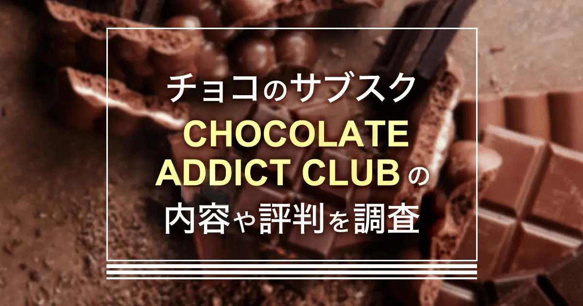 チョコのサブスクなら「CHOCOLATE ADDICT CLUB」口コミ・評判・料金・解約を解説