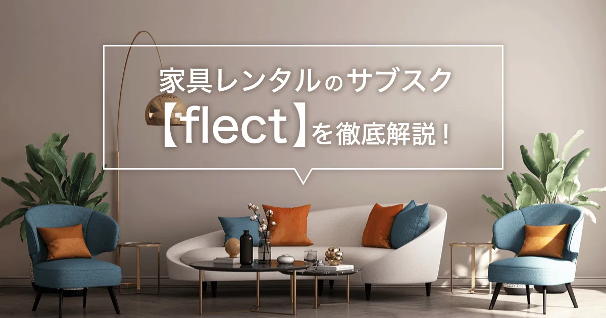 【flect(フレクト)】は家具レンタルのサブスク！気になるサービス内容や口コミ・評判とは？