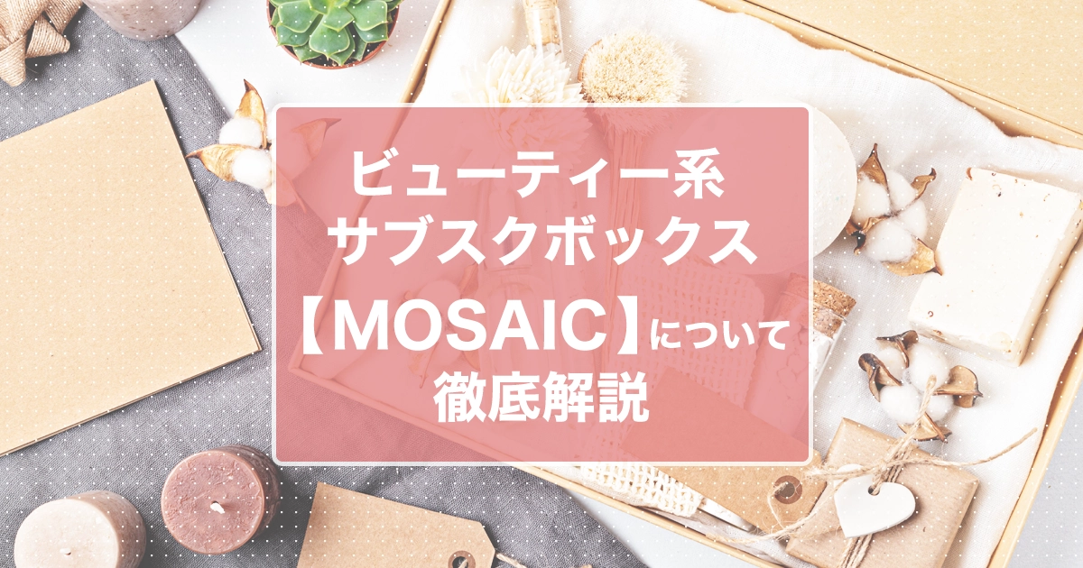 コスメやファッションのサブスクボックス「MOSAIC」